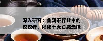 深入研究：普洱茶行业中的佼佼者，揭秘十大口感更佳