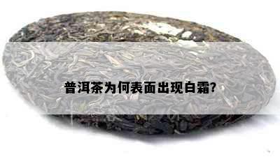 普洱茶为何表面出现白霜？