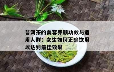 普洱茶的美容养颜功效与适用人群：女生如何正确饮用以达到更佳效果