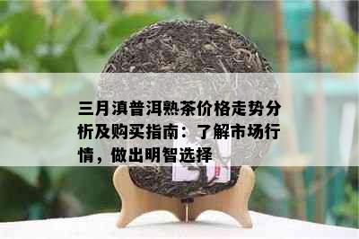 三月滇普洱熟茶价格走势分析及购买指南：了解市场行情，做出明智选择