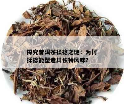 探究普洱茶揉捻之谜：为何揉捻能塑造其独特风味？