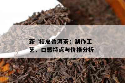 新 '桔皮普洱茶：制作工艺、口感特点与价格分析'