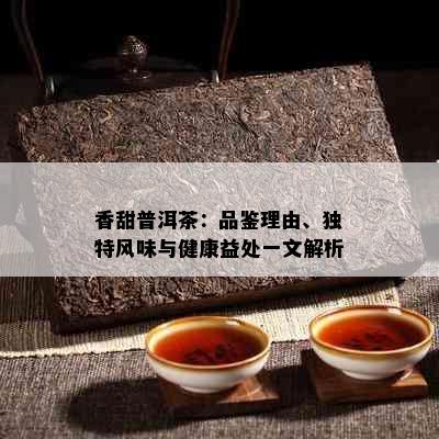 香甜普洱茶：品鉴理由、独特风味与健康益处一文解析