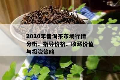 2020年普洱茶市场行情分析：指导价格、收藏价值与投资策略