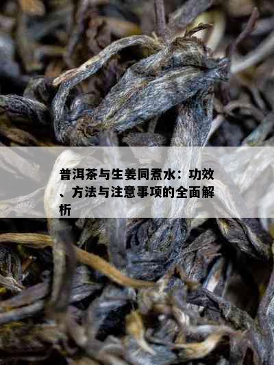 普洱茶与生姜同煮水：功效、方法与注意事项的全面解析