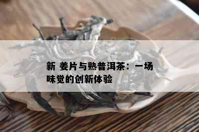 新 姜片与熟普洱茶：一场味觉的创新体验