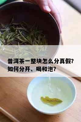 普洱茶一整块怎么分真假？如何分开、喝和泡？