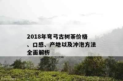 2018年弯弓古树茶价格、口感、产地以及冲泡方法全面解析