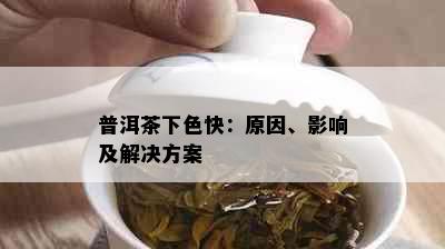 普洱茶下色快：原因、影响及解决方案