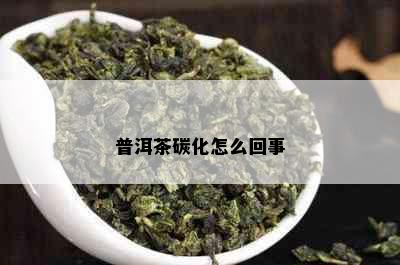 普洱茶碳化怎么回事