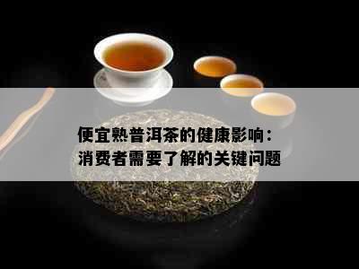 便宜熟普洱茶的健康影响：消费者需要了解的关键问题