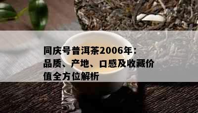 同庆号普洱茶2006年：品质、产地、口感及收藏价值全方位解析