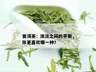 普洱茶：浓淡之间的平衡，你更喜欢哪一种？