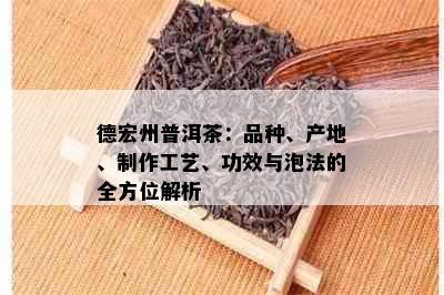 德宏州普洱茶：品种、产地、制作工艺、功效与泡法的全方位解析