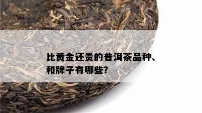 比黄金还贵的普洱茶品种、和牌子有哪些？