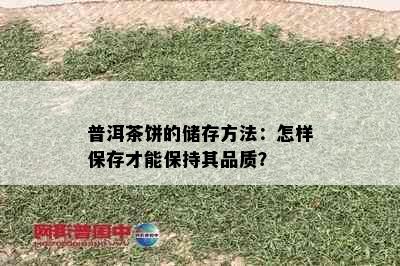 普洱茶饼的储存方法：怎样保存才能保持其品质？