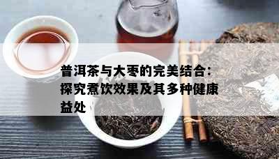 普洱茶与大枣的完美结合：探究煮饮效果及其多种健康益处