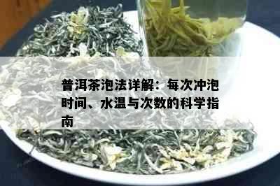 普洱茶泡法详解：每次冲泡时间、水温与次数的科学指南