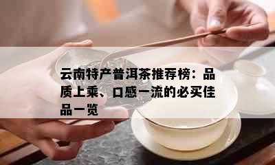 云南特产普洱茶推荐榜：品质上乘、口感一流的必买佳品一览