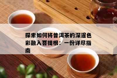 探索如何将普洱茶的深邃色彩融入菩提根：一份详尽指南