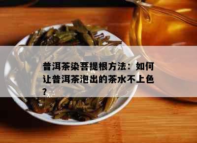 普洱茶染菩提根方法：如何让普洱茶泡出的茶水不上色？