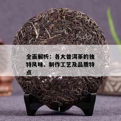 全面解析：各大普洱茶的独特风味、制作工艺及品质特点