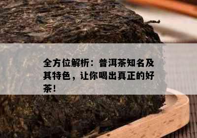 全方位解析：普洱茶知名及其特色，让你喝出真正的好茶！