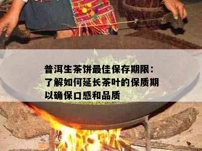 普洱生茶饼更佳保存期限：了解如何延长茶叶的保质期以确保口感和品质