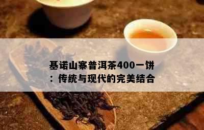 基诺山寨普洱茶400一饼：传统与现代的完美结合