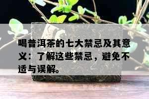 喝普洱茶的七大禁忌及其意义：了解这些禁忌，避免不适与误解。