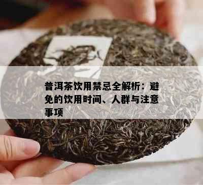 普洱茶饮用禁忌全解析：避免的饮用时间、人群与注意事项