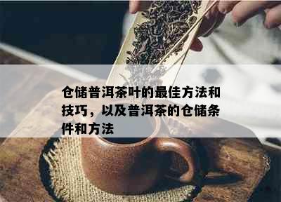 仓储普洱茶叶的更佳方法和技巧，以及普洱茶的仓储条件和方法