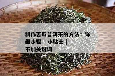 制作苦瓜普洱茶的方法：详细步骤   小贴士 | 不加关键词