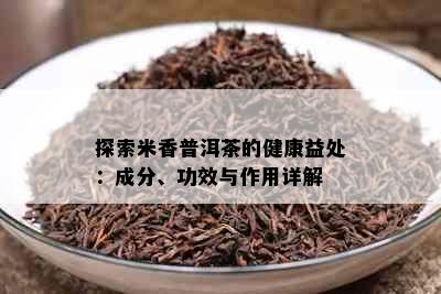 探索米香普洱茶的健康益处：成分、功效与作用详解