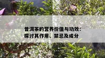 普洱茶的营养价值与功效：探讨其作用、禁忌及成分