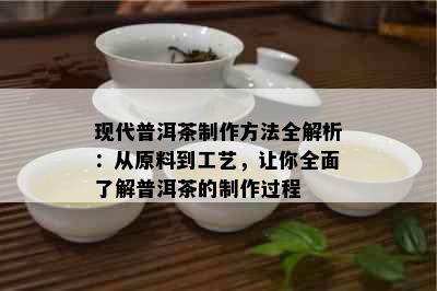 现代普洱茶制作方法全解析：从原料到工艺，让你全面了解普洱茶的制作过程