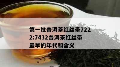 之一批普洱茶红丝带7222:7432普洱茶红丝带最早的年代和含义