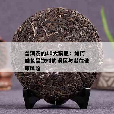 普洱茶的10大禁忌：如何避免品饮时的误区与潜在健康风险