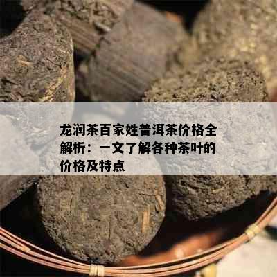 龙润茶百家姓普洱茶价格全解析：一文了解各种茶叶的价格及特点