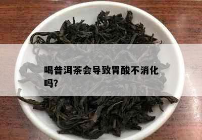 喝普洱茶会导致胃酸不消化吗？