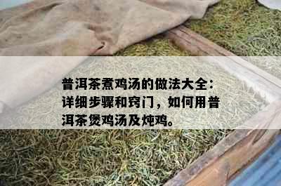 普洱茶煮鸡汤的做法大全：详细步骤和窍门，如何用普洱茶煲鸡汤及炖鸡。