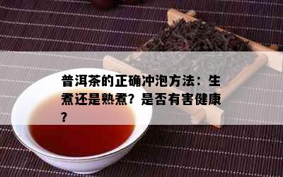 普洱茶的正确冲泡方法：生煮还是熟煮？是否有害健康？