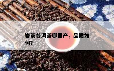 岩茶普洱茶哪里产，品质如何？