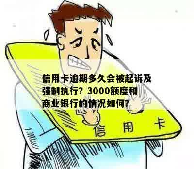 信用卡逾期多久会被起诉及强制执行？3000额度和商业银行的情况如何？