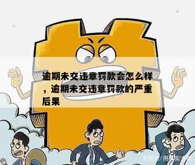 逾期未交违章罚款会怎么样，逾期未交违章罚款的严重后果