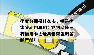 优客分期是什么卡，揭示优客分期的真相：它到底是一种信用卡还是其他类型的金融产品？