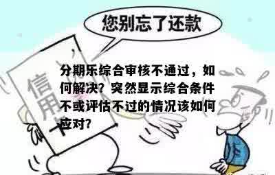 分期乐综合审核不通过，如何解决？突然显示综合条件不或评估不过的情况该如何应对？