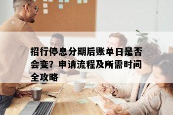 招行停息分期后账单日是否会变？申请流程及所需时间全攻略