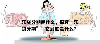 乐贷分期是什么，探究“乐贷分期”：它到底是什么？