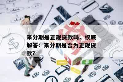 来分期是正规贷款吗，权威解答：来分期是否为正规贷款？